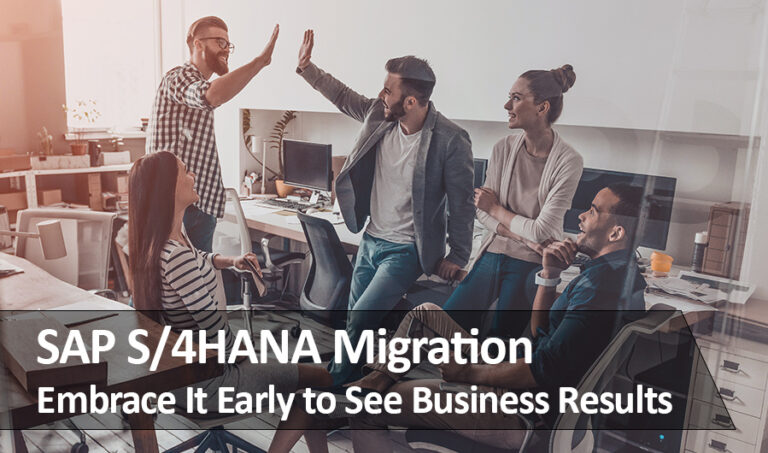 SAP S/4HANA Migration Is Imminent: Embrace It Early to See Business Results